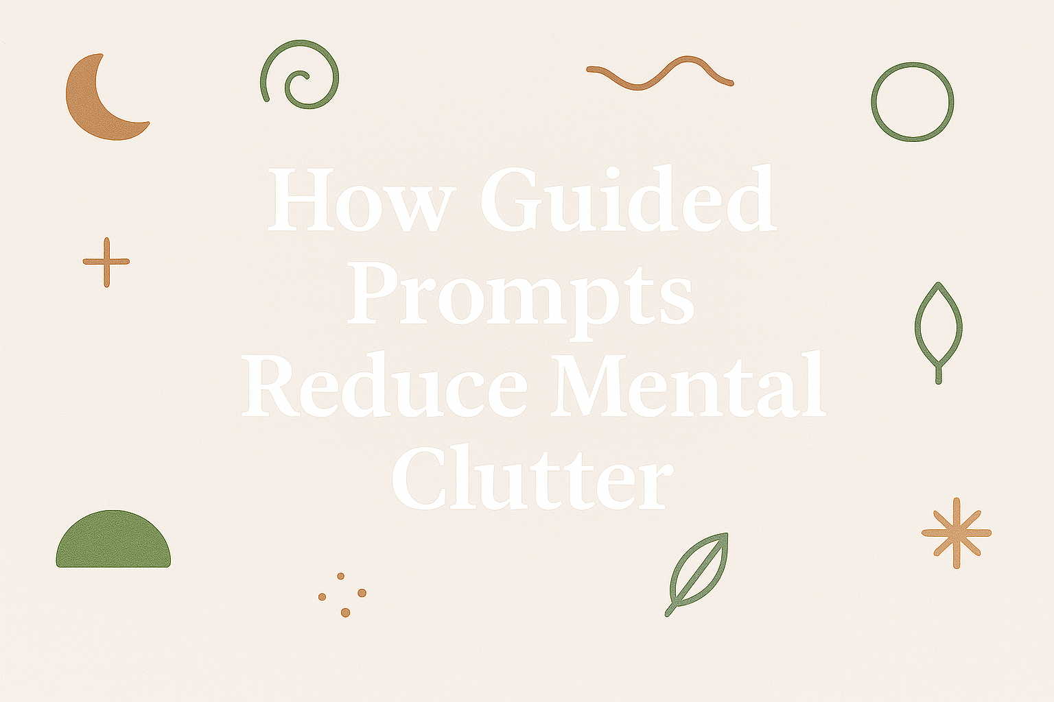 How Guided Prompts Reduce Mental Clutter and Support Daily Clarity