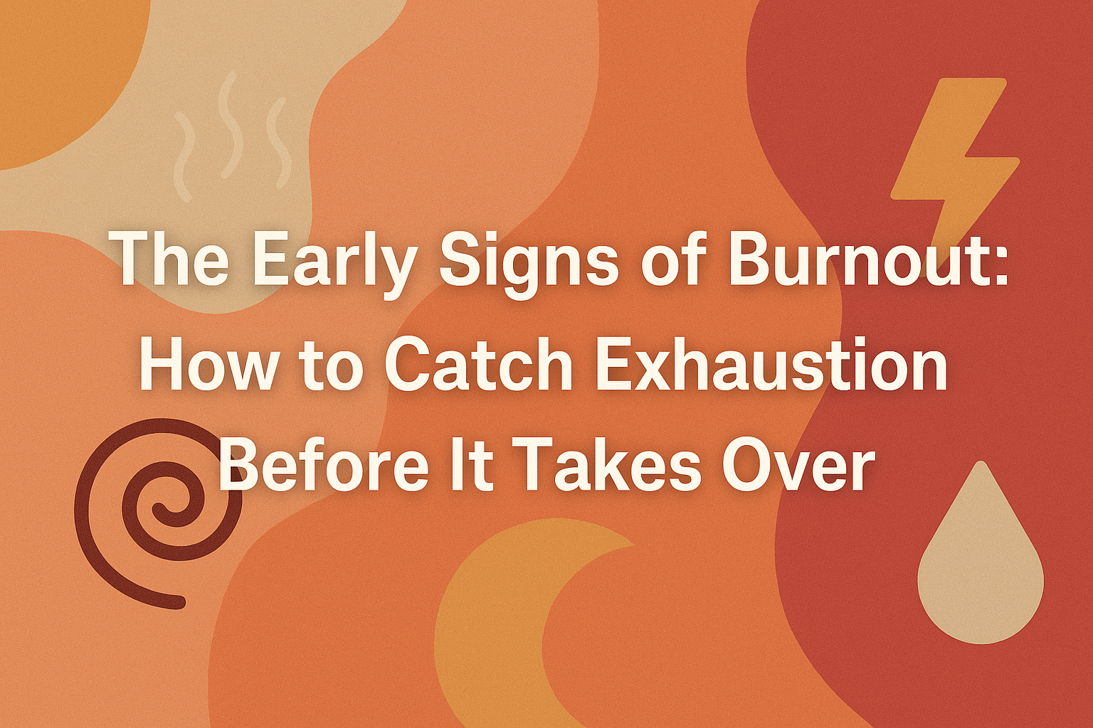 The Early Signs of Burnout: How to Catch Exhaustion Before It Takes Over