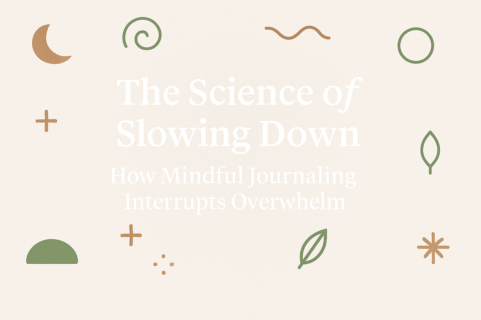 The Science of Slowing Down: How Mindful Journaling Interrupts Overwhelm